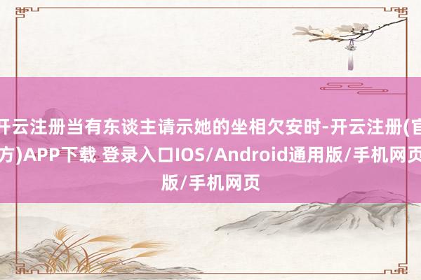 开云注册当有东谈主请示她的坐相欠安时-开云注册(官方)APP下载 登录入口IOS/Android通用版/手机网页