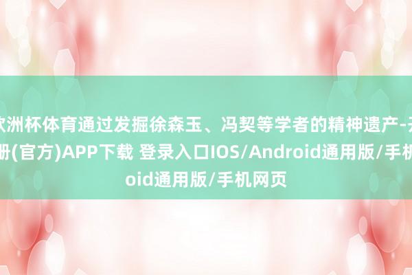 欧洲杯体育通过发掘徐森玉、冯契等学者的精神遗产-开云注册(官方)APP下载 登录入口IOS/Android通用版/手机网页
