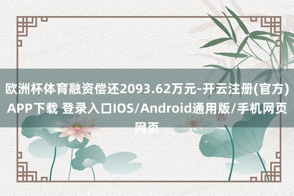 欧洲杯体育融资偿还2093.62万元-开云注册(官方)APP下载 登录入口IOS/Android通用版/手机网页