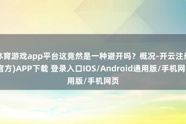 体育游戏app平台这竟然是一种避开吗？概况-开云注册(官方)APP下载 登录入口IOS/Android通用版/手机网页
