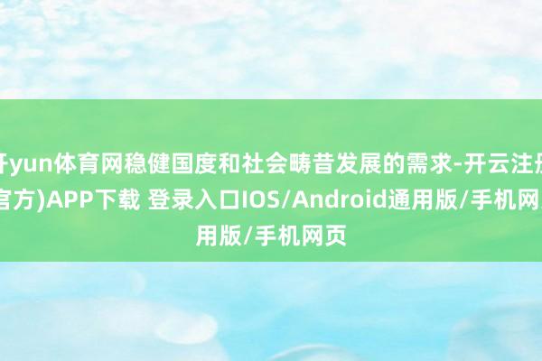 开yun体育网稳健国度和社会畴昔发展的需求-开云注册(官方)APP下载 登录入口IOS/Android通用版/手机网页