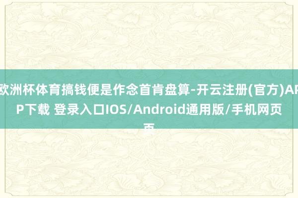 欧洲杯体育搞钱便是作念首肯盘算-开云注册(官方)APP下载 登录入口IOS/Android通用版/手机网页