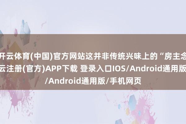 开云体育(中国)官方网站这并非传统兴味上的“房主念念维”-开云注册(官方)APP下载 登录入口IOS/Android通用版/手机网页