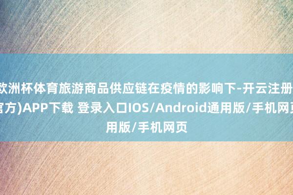 欧洲杯体育旅游商品供应链在疫情的影响下-开云注册(官方)APP下载 登录入口IOS/Android通用版/手机网页