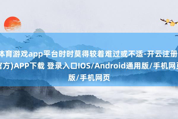 体育游戏app平台时时莫得较着难过或不适-开云注册(官方)APP下载 登录入口IOS/Android通用版/手机网页