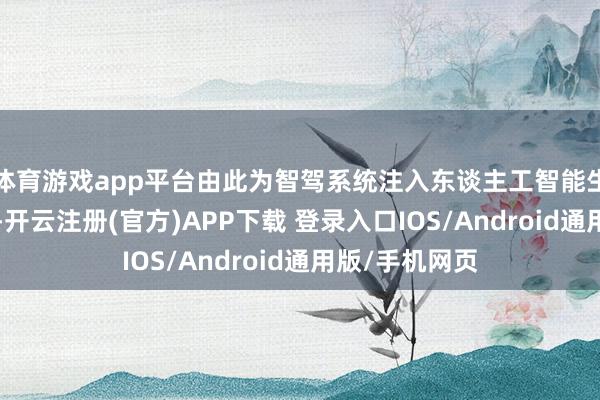 体育游戏app平台由此为智驾系统注入东谈主工智能生成的“直观”-开云注册(官方)APP下载 登录入口IOS/Android通用版/手机网页
