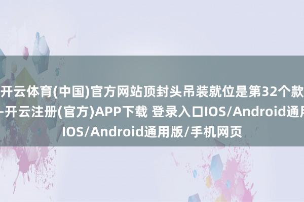 开云体育(中国)官方网站顶封头吊装就位是第32个款式里程碑节点-开云注册(官方)APP下载 登录入口IOS/Android通用版/手机网页