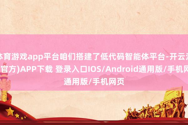 体育游戏app平台咱们搭建了低代码智能体平台-开云注册(官方)APP下载 登录入口IOS/Android通用版/手机网页