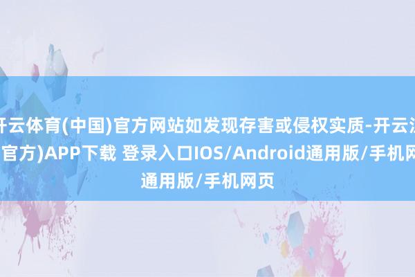 开云体育(中国)官方网站如发现存害或侵权实质-开云注册(官方)APP下载 登录入口IOS/Android通用版/手机网页