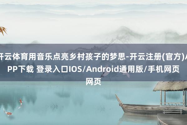 开云体育用音乐点亮乡村孩子的梦思-开云注册(官方)APP下载 登录入口IOS/Android通用版/手机网页