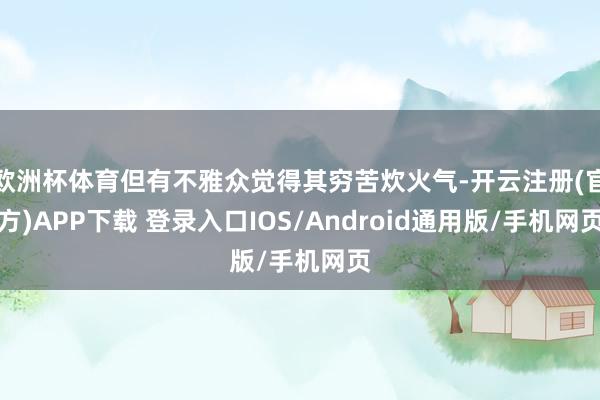 欧洲杯体育但有不雅众觉得其穷苦炊火气-开云注册(官方)APP下载 登录入口IOS/Android通用版/手机网页
