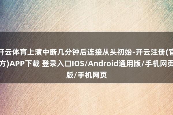 开云体育上演中断几分钟后连接从头初始-开云注册(官方)APP下载 登录入口IOS/Android通用版/手机网页