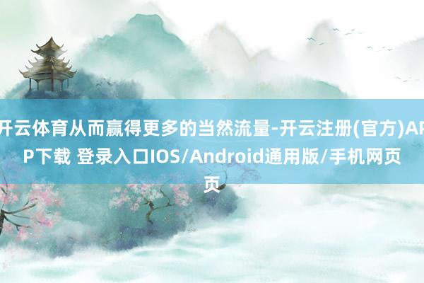 开云体育从而赢得更多的当然流量-开云注册(官方)APP下载 登录入口IOS/Android通用版/手机网页