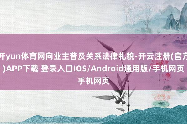 开yun体育网向业主普及关系法律礼貌-开云注册(官方)APP下载 登录入口IOS/Android通用版/手机网页