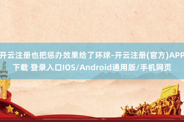开云注册也把惩办效果给了环球-开云注册(官方)APP下载 登录入口IOS/Android通用版/手机网页