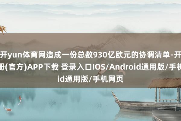 开yun体育网造成一份总数930亿欧元的协调清单-开云注册(官方)APP下载 登录入口IOS/Android通用版/手机网页