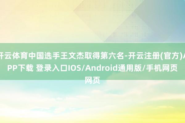 开云体育中国选手王文杰取得第六名-开云注册(官方)APP下载 登录入口IOS/Android通用版/手机网页