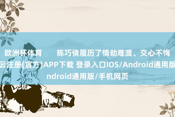 欧洲杯体育       陈巧倩履历了情劫难渡、交心不悔的检修-开云注册(官方)APP下载 登录入口IOS/Android通用版/手机网页