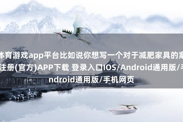 体育游戏app平台比如说你想写一个对于减肥家具的案牍-开云注册(官方)APP下载 登录入口IOS/Android通用版/手机网页