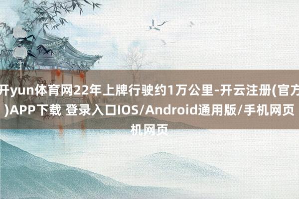开yun体育网22年上牌行驶约1万公里-开云注册(官方)APP下载 登录入口IOS/Android通用版/手机网页