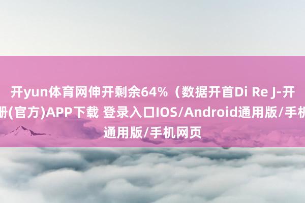 开yun体育网伸开剩余64%（数据开首Di Re J-开云注册(官方)APP下载 登录入口IOS/Android通用版/手机网页