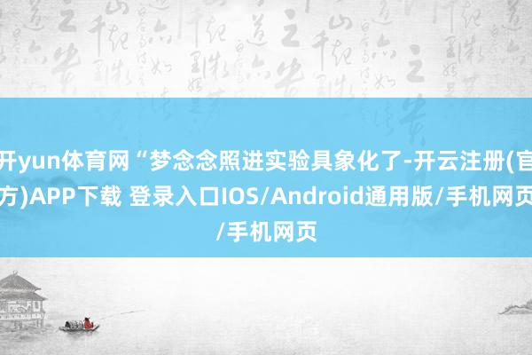 开yun体育网“梦念念照进实验具象化了-开云注册(官方)APP下载 登录入口IOS/Android通用版/手机网页