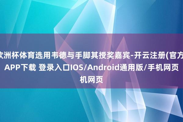 欧洲杯体育选用韦德与手脚其授奖嘉宾-开云注册(官方)APP下载 登录入口IOS/Android通用版/手机网页