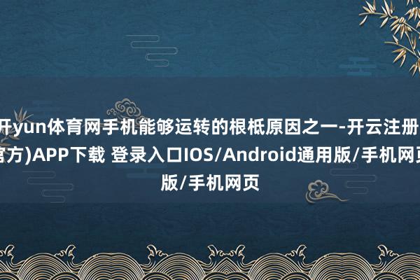 开yun体育网手机能够运转的根柢原因之一-开云注册(官方)APP下载 登录入口IOS/Android通用版/手机网页