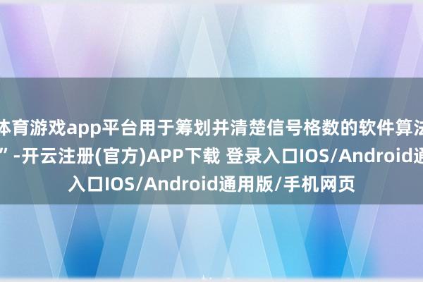 体育游戏app平台用于筹划并清楚信号格数的软件算法存在“透顶造作”-开云注册(官方)APP下载 登录入口IOS/Android通用版/手机网页