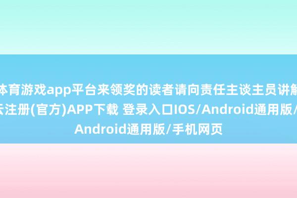 体育游戏app平台来领奖的读者请向责任主谈主员讲解来意-开云注册(官方)APP下载 登录入口IOS/Android通用版/手机网页