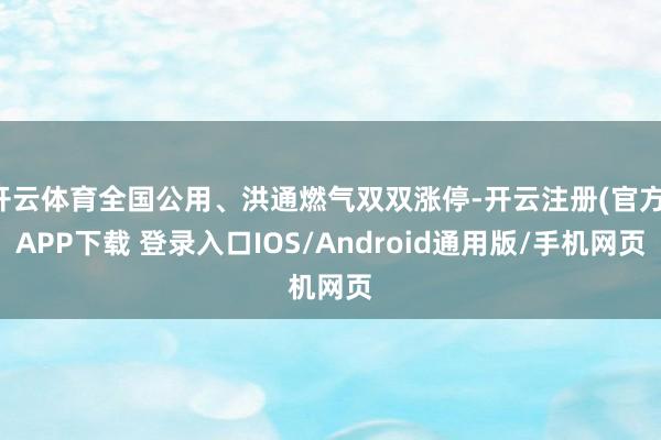 开云体育全国公用、洪通燃气双双涨停-开云注册(官方)APP下载 登录入口IOS/Android通用版/手机网页