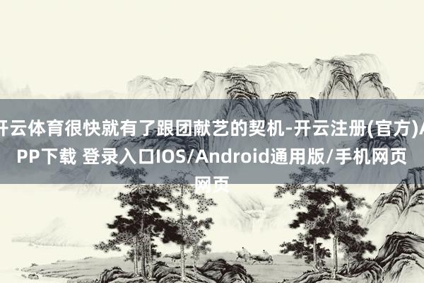 开云体育很快就有了跟团献艺的契机-开云注册(官方)APP下载 登录入口IOS/Android通用版/手机网页