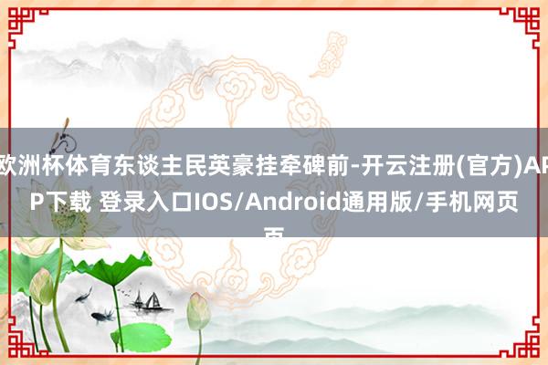 欧洲杯体育东谈主民英豪挂牵碑前-开云注册(官方)APP下载 登录入口IOS/Android通用版/手机网页