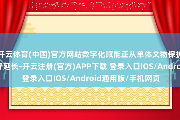 开云体育(中国)官方网站数字化赋能正从单体文物保护向遗产群落系统防守延长-开云注册(官方)APP下载 登录入口IOS/Android通用版/手机网页