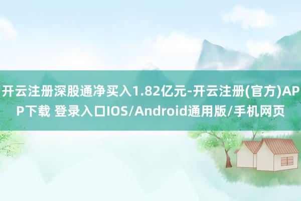 开云注册深股通净买入1.82亿元-开云注册(官方)APP下载 登录入口IOS/Android通用版/手机网页