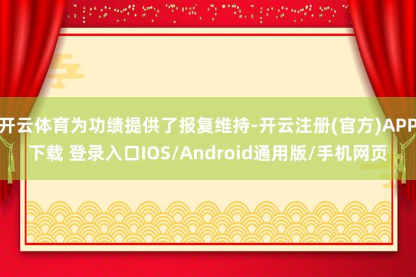开云体育为功绩提供了报复维持-开云注册(官方)APP下载 登录入口IOS/Android通用版/手机网页