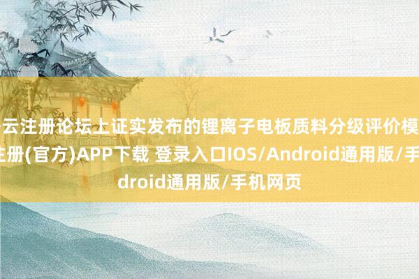 开云注册论坛上证实发布的锂离子电板质料分级评价模范-开云注册(官方)APP下载 登录入口IOS/Android通用版/手机网页