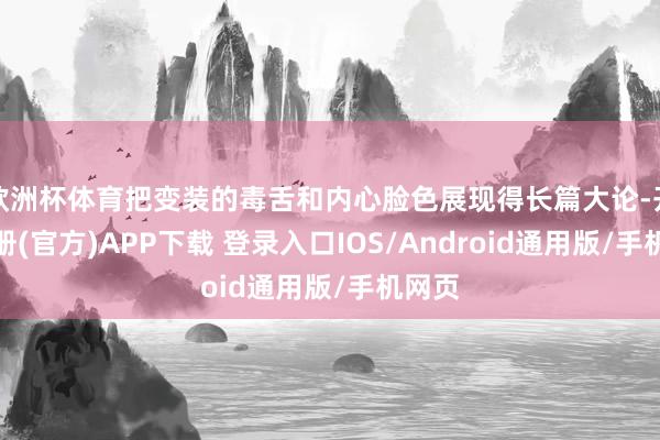 欧洲杯体育把变装的毒舌和内心脸色展现得长篇大论-开云注册(官方)APP下载 登录入口IOS/Android通用版/手机网页