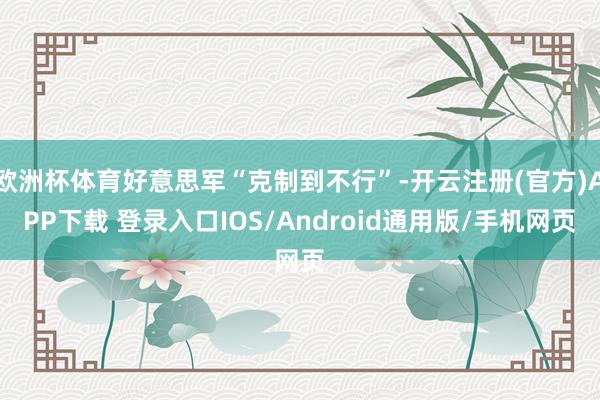 欧洲杯体育好意思军“克制到不行”-开云注册(官方)APP下载 登录入口IOS/Android通用版/手机网页