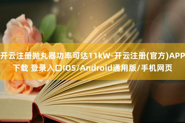 开云注册抛丸器功率可达11kW-开云注册(官方)APP下载 登录入口IOS/Android通用版/手机网页