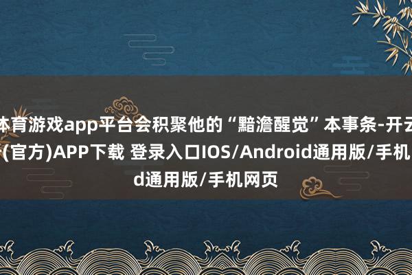 体育游戏app平台会积聚他的“黯澹醒觉”本事条-开云注册(官方)APP下载 登录入口IOS/Android通用版/手机网页