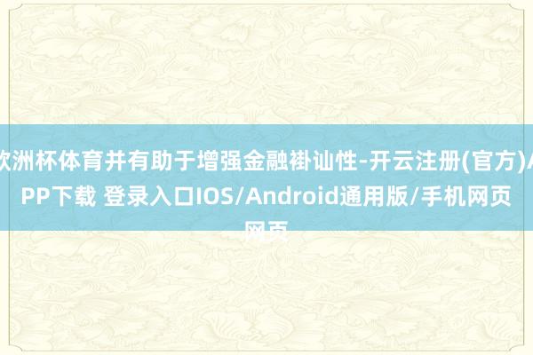 欧洲杯体育并有助于增强金融褂讪性-开云注册(官方)APP下载 登录入口IOS/Android通用版/手机网页