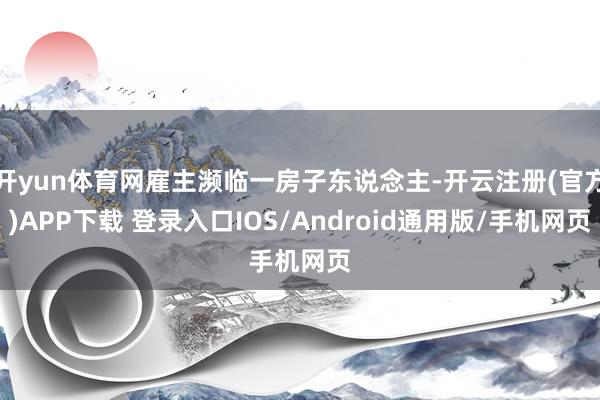 开yun体育网雇主濒临一房子东说念主-开云注册(官方)APP下载 登录入口IOS/Android通用版/手机网页