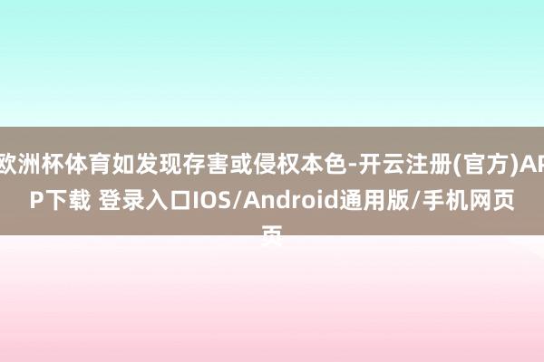 欧洲杯体育如发现存害或侵权本色-开云注册(官方)APP下载 登录入口IOS/Android通用版/手机网页