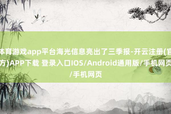 体育游戏app平台海光信息亮出了三季报-开云注册(官方)APP下载 登录入口IOS/Android通用版/手机网页