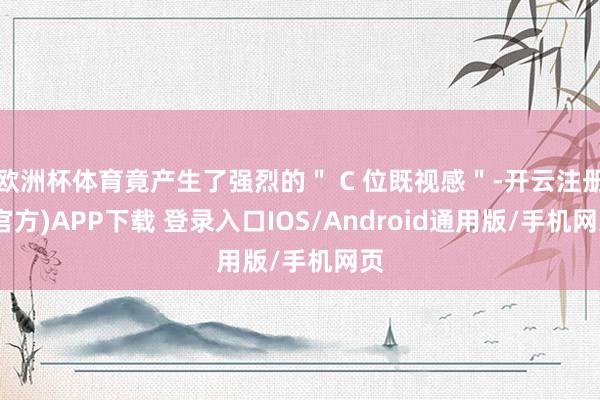 欧洲杯体育竟产生了强烈的" C 位既视感"-开云注册(官方)APP下载 登录入口IOS/Android通用版/手机网页
