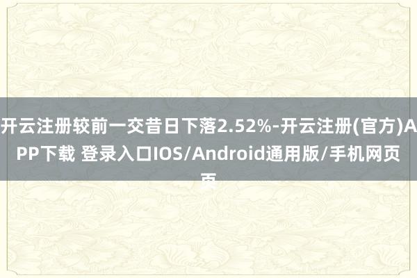开云注册较前一交昔日下落2.52%-开云注册(官方)APP下载 登录入口IOS/Android通用版/手机网页