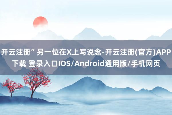 开云注册”另一位在X上写说念-开云注册(官方)APP下载 登录入口IOS/Android通用版/手机网页