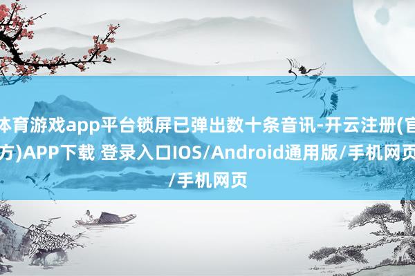体育游戏app平台锁屏已弹出数十条音讯-开云注册(官方)APP下载 登录入口IOS/Android通用版/手机网页