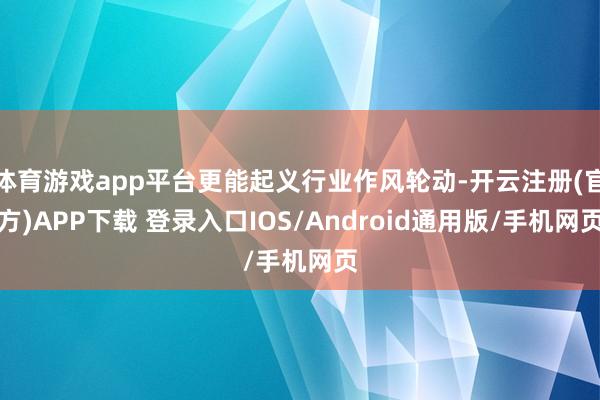 体育游戏app平台更能起义行业作风轮动-开云注册(官方)APP下载 登录入口IOS/Android通用版/手机网页